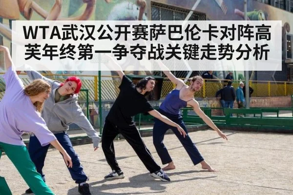 WTA武汉公开赛萨巴伦卡对阵高芙年终第一争夺战关键走势分析
