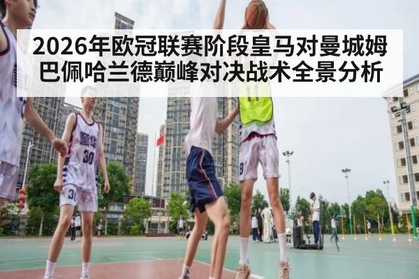 2026年欧冠联赛阶段皇马对曼城姆巴佩哈兰德巅峰对决战术全景分析
